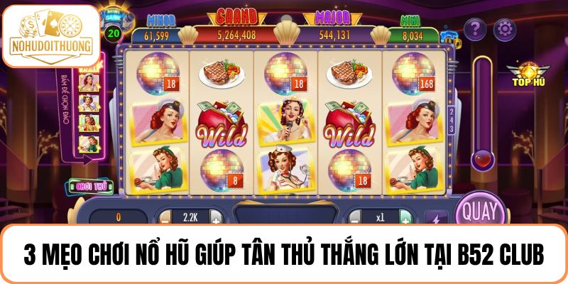 3 Mẹo chơi nổ hũ giũ tân thủ nhận thưởng lớn tại B52 Club
