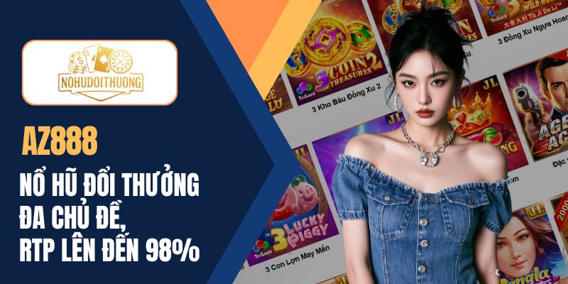 Nhà cái AZ888 - Nổ hũ đổi thưởng đa chủ đề, RTP lên đến 98%
