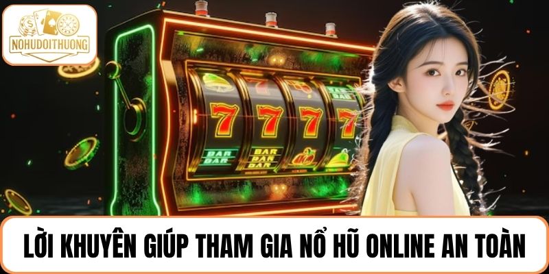 Bật mí 3 lời khuyên giúp người chơi tham gia nổ hũ online an toàn
