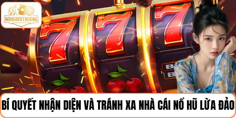 Bí quyết nhận diện và tránh xa nhà cái nổ hũ lừa đảo để bảo vệ túi tiền của bạn