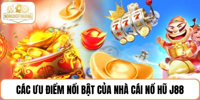 Các ưu điểm nổi bật của nhà cái nổ hũ J88