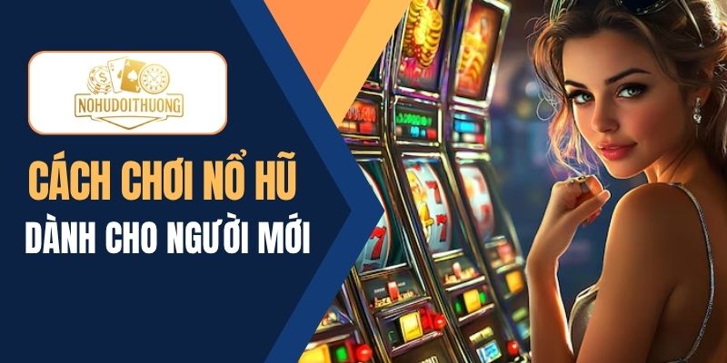 Nắm rõ cách chơi nổ hũ để tham gia săn thưởng dễ dàng