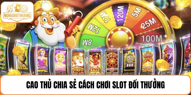 Cao thủ chia sẻ cách chơi slot đổi thưởng