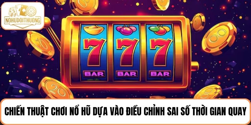 Chiến thuật chơi nổ hũ hiệu quả dựa vào điều chỉnh sai số thời gian quay