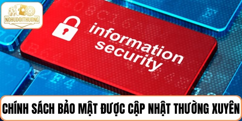 Chính sách bảo mật luôn được cập nhật để bảo vệ người dùng tốt nhất