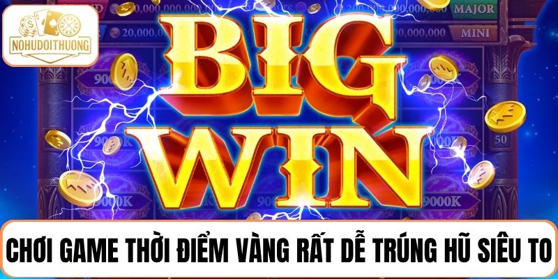 Chơi game thời điểm vàng rất dễ trúng hũ siêu to hấp dẫn