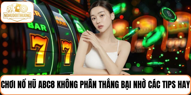 Chơi nổ hũ ABC8 không phân thắng bại nhờ các tips hay từ chuyên gia