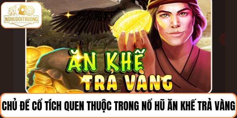 Chủ đề cổ tích quen thuộc trong tựa game nổ hũ Ăn khế trả vàng