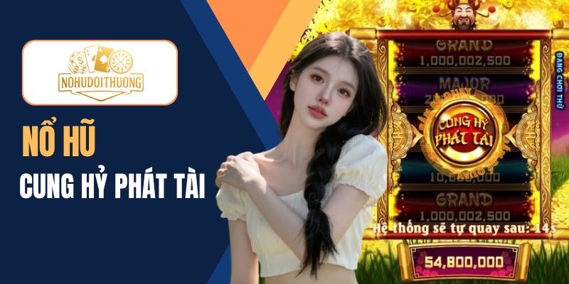 Cung hỷ phát tài - Game nổ hũ săn thưởng tài lộc hấp dẫn