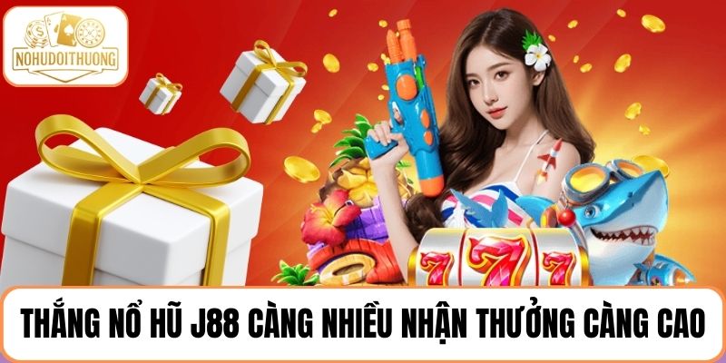 Cược thắng nổ hũ J88 càng nhiều nhận thưởng càng cao