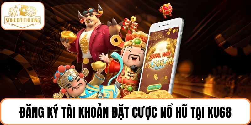 Đăng ký tài khoản đặt cược nổ hũ tại KU68