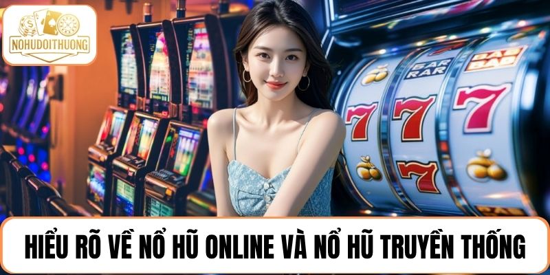 Hiểu rõ về 2 hình thức chơi nổ hũ online và nổ hũ truyền thống