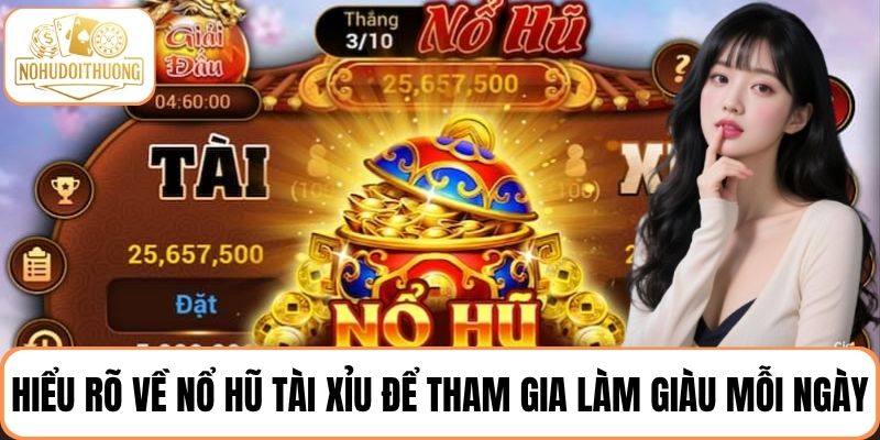 Hiểu rõ về trò chơi Nổ Hũ Tài Xỉu để tham gia làm giàu mỗi ngày