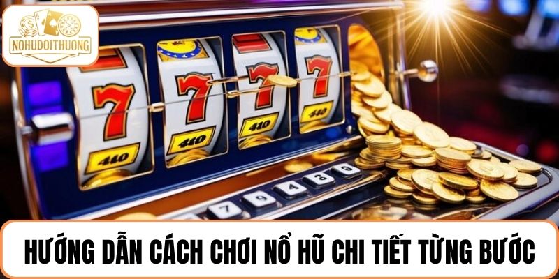 Hướng dẫn cách chơi nổ hũ chi tiết từng bước cho người mới tham gia
