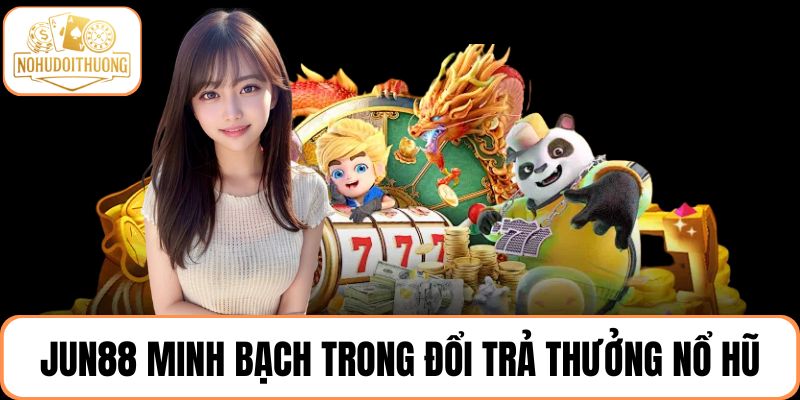 Jun88 minh bạch trong đổi trả thưởng nổ hũ