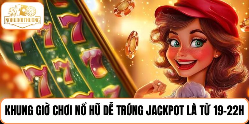 Khung giờ chơi nổ hũ dễ trúng Jackpot nhất là tầm 19-22h
