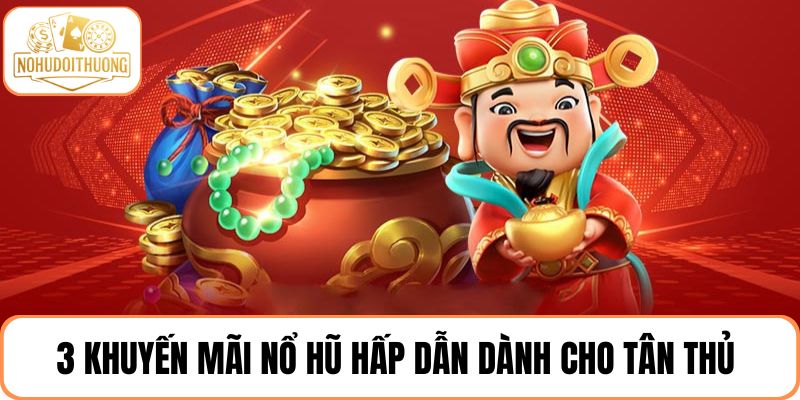 Khuyến mãi nổ hũ hấp dẫn dành riêng cho người mới