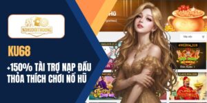 KU68 | + 150% tài trợ phiếu nạp đầu thỏa thích chơi nổ hũ