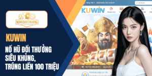 KUWIN | Nổ hũ đổi thưởng siêu khủng, trúng liền 100 triệu