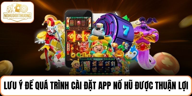 Lưu ý một số vấn đề để quá trình cài đặt app nổ hũ được thuận lợi