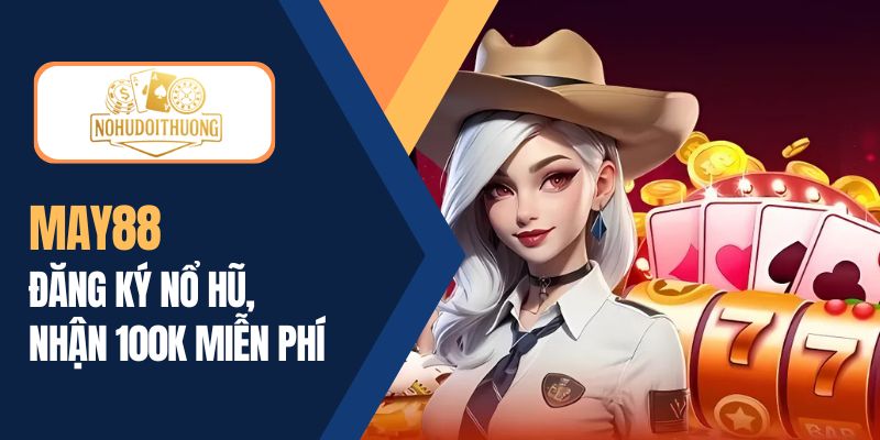 May88 | Đăng ký chơi nổ hũ nhận 100K | Tải May88 ngay