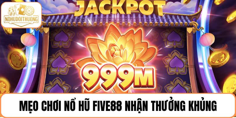 Mẹo chơi nổ hũ FIVE88 nhận thưởng khủng