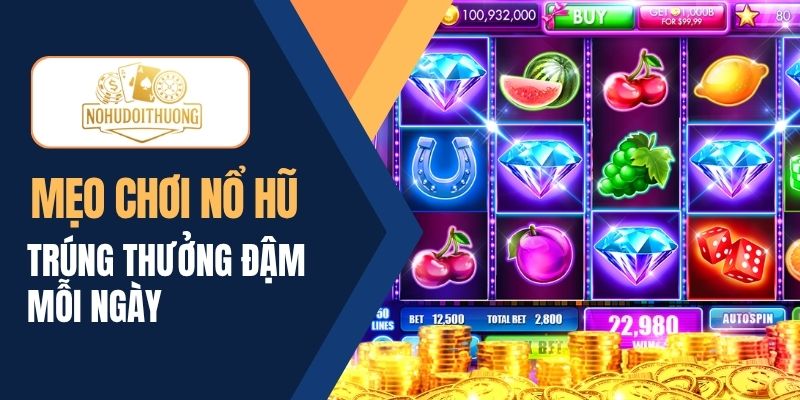 Bật mí mẹo chơi nổ hũ online trúng thưởng đậm mỗi ngày