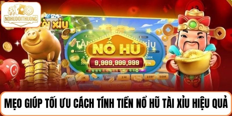 Mẹo hay giúp tối ưu cách tính tiền nổ hũ tài xỉu hiệu quả nhất