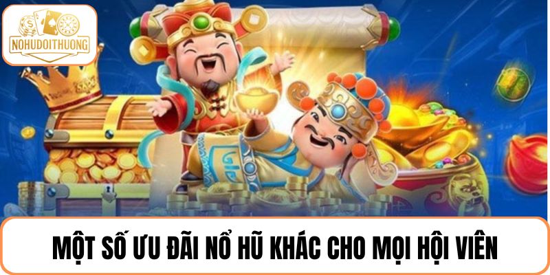 Một số khuyến mãi nổ hũ khác siêu hot cho mọi hội viên