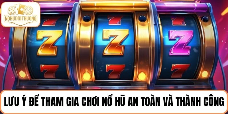 Nắm các lưu ý để tham gia chơi nổ hũ an toàn và thành công