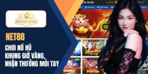 NET88| Chơi nổ hũ khung giờ vàng, nhận thưởng mỏi tay