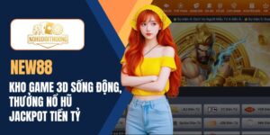 NEW88 | Kho game 3D sống động, thưởng nổ hũ Jackpot tiền tỷ