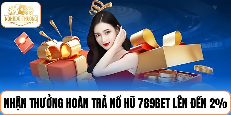 Nhận thưởng hoàn trả nổ hũ 789BET lên đến 2%