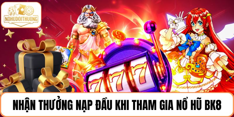 Nhận thưởng nạp đầu khi tham gia nổ hũ BK8