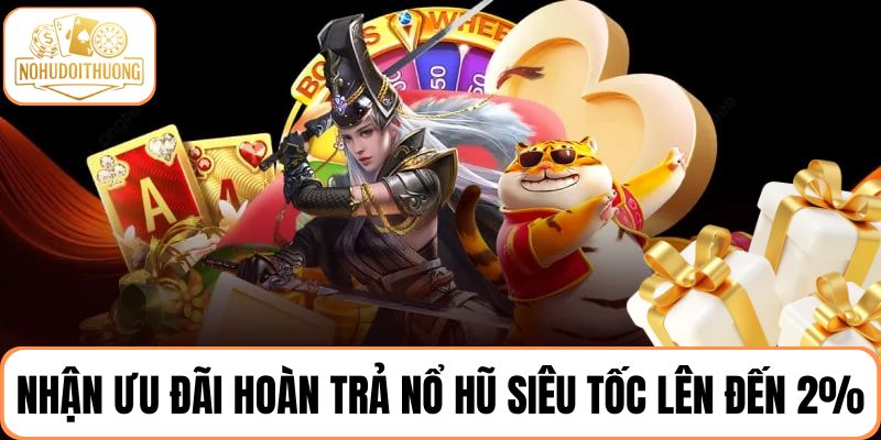 Nhận ưu đãi hoàn trả nổ hũ siêu tốc lên đến 2%