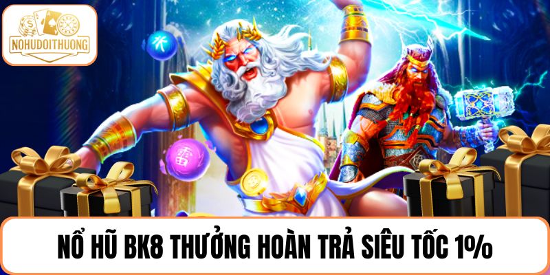 Nổ hũ BK8 thưởng hoàn trả siêu tốc 1%