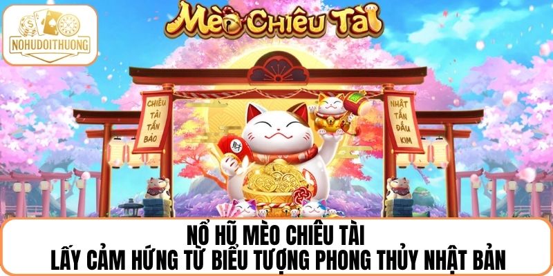Nổ hũ Mèo chiêu tài được lấy cảm hứng từ biểu tượng phong thủy Nhật Bản