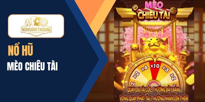 Chơi nổ hũ Mèo Chiêu Tài với kho thưởng vàng khủng, hấp dẫn