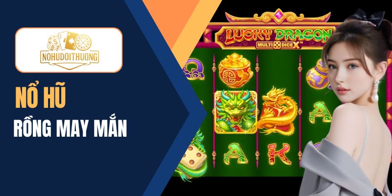 Nổ hũ Rồng may mắn mở kho báu vàng, trúng thưởng cực lớn