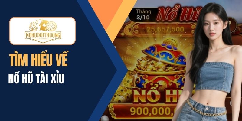 Nổ Hũ Tài Xỉu – Trải nghiệm quay slots độc đáo, thưởng khủng