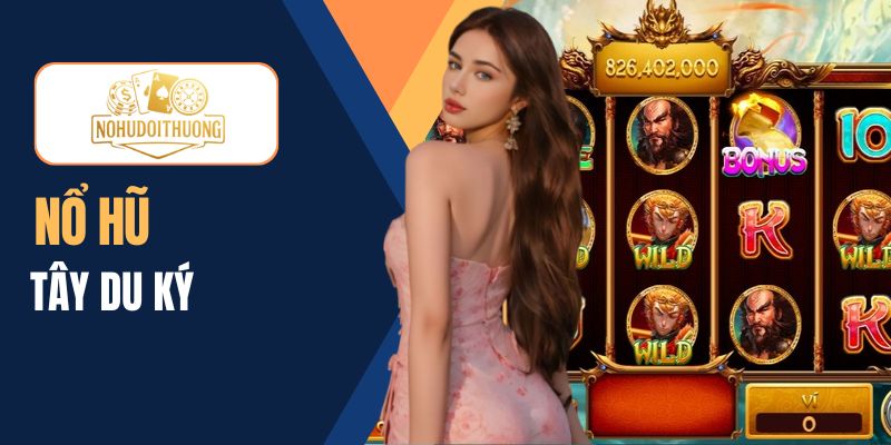 Hành trình săn thưởng nổ hũ Tây Du Ký huyền thoại hấp dẫn