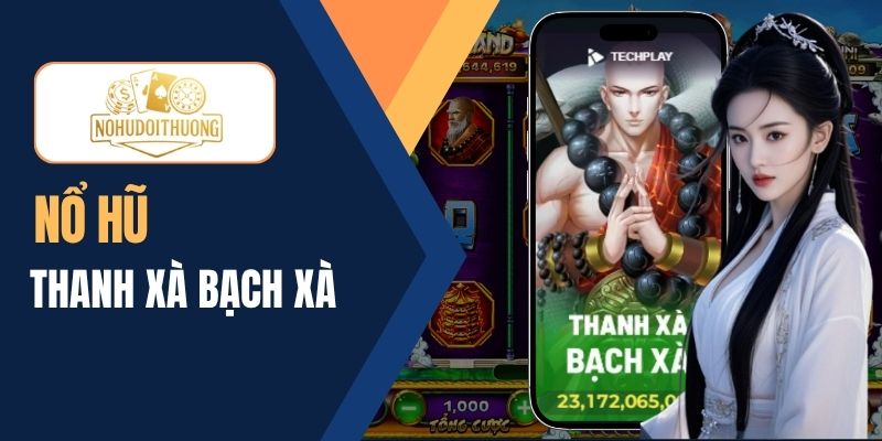 Nổ hũ Thanh Xà Bạch Xà – Chơi quay hũ may mắn siêu cấp