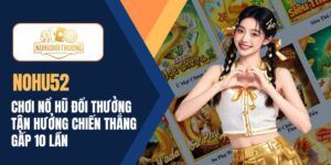 NOHU52 | Chơi nổ hũ đổi thưởng tận hưởng chiến thắng gấp 10