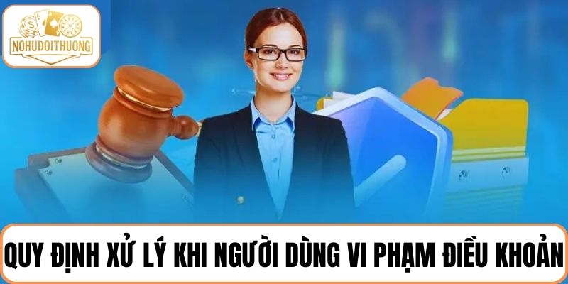 Quy định xử lý khi người dùng vi phạm chính sách điều khoản