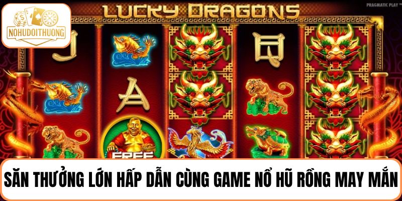 Săn thưởng lớn hấp dẫn cùng game nổ hũ Rồng may mắn