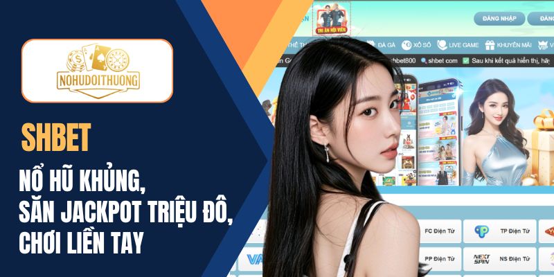 SHBET | Nổ hũ khủng, săn ngay jackpot triệu đô, chơi liền tay