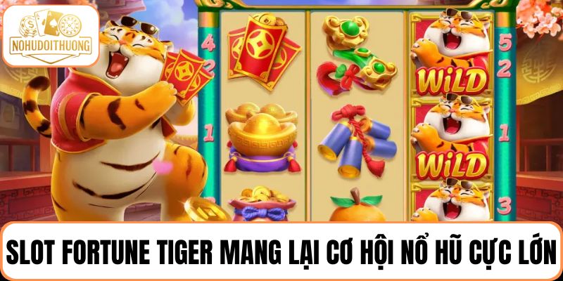 Slot Fortune Tiger mang lại may mắn với cơ hội nổ hũ cực lớn