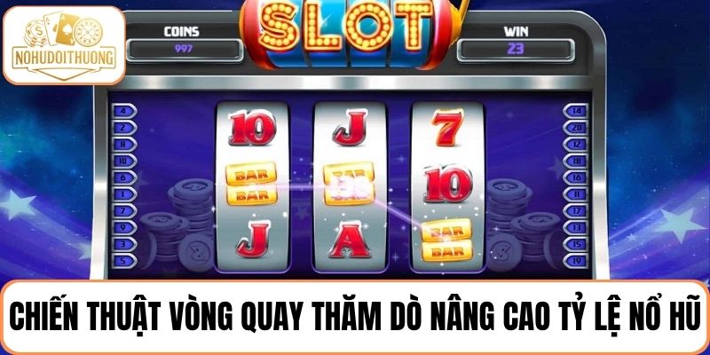 Tận dụng chiến thuật vòng quay thăm dò nâng cao tỷ lệ trúng nổ hũ