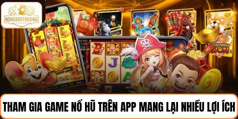 Tham gia game nổ hũ trên app mang lại nhiều lợi ích cho người chơi