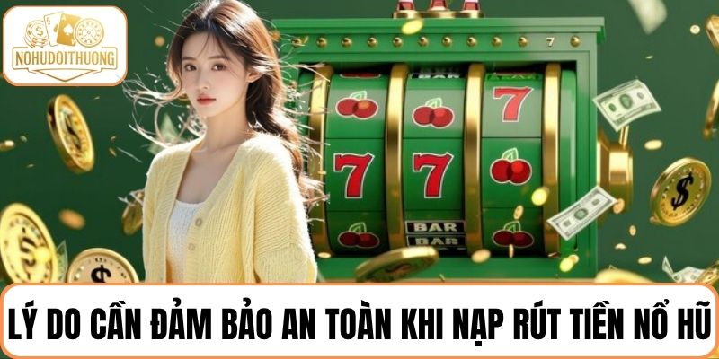 Tìm hiểu lý do người chơi cần đảm bảo an toàn khi nạp rút tiền nổ hũ
